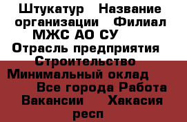 Штукатур › Название организации ­ Филиал МЖС АО СУ-155 › Отрасль предприятия ­ Строительство › Минимальный оклад ­ 35 000 - Все города Работа » Вакансии   . Хакасия респ.